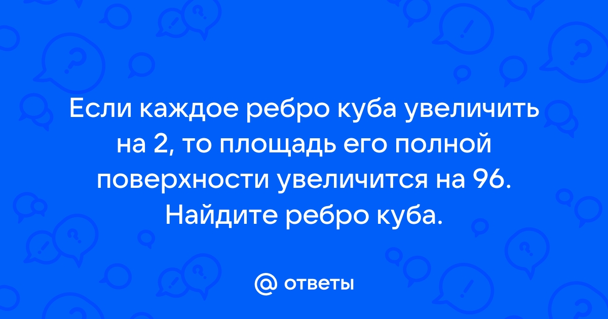 Если каждое ребро куба увеличить на 2 то его объем увеличится на 866