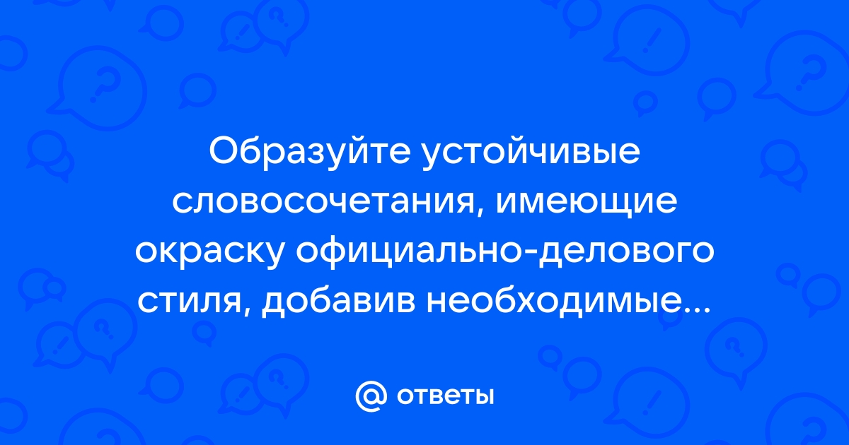 Замените слова и словосочетания имеющие окраску официально делового стиля нейтральными синонимами