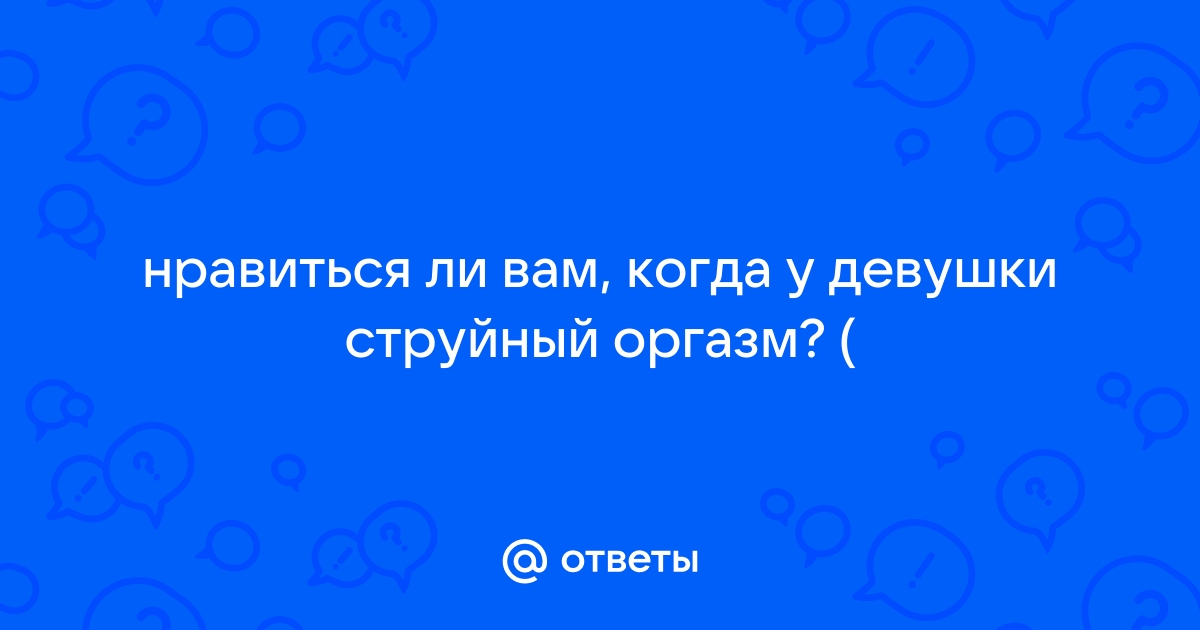 Как получить струйный оргазм: что такое сквирт и как его достичь женщине