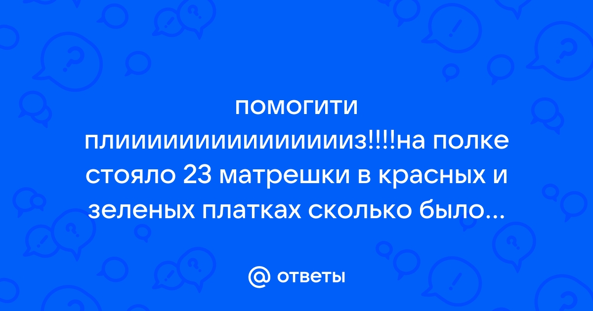 Решение задачи на полке стояло 23 матрешки в красных и зеленых платочках