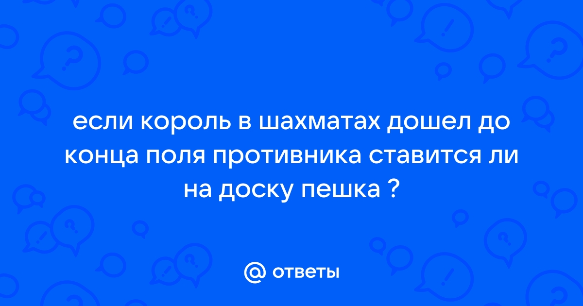 Когда король доходит до конца доски ставится пешка