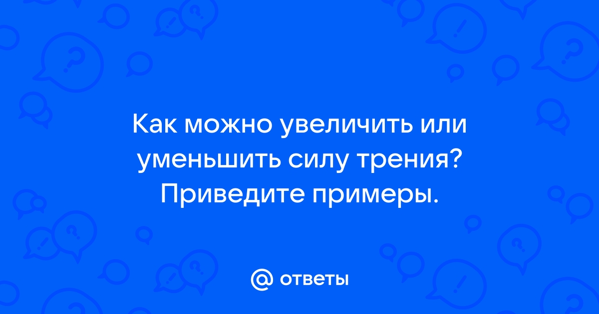 Как можно уменьшить силу трения приведите примеры Ответы Mail.ru: Как можно увеличить или уменьшить силу трения? Приведите примеры