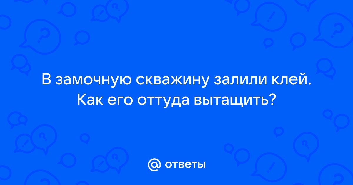 Залили клей в замочную скважину что делать