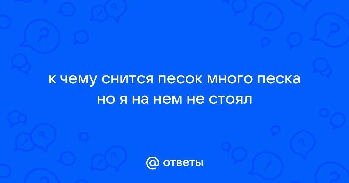 Ответы Mail: К чему снится песок, горы песка?