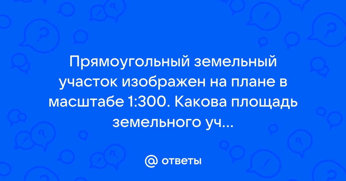 Прямоугольный земельный участок изображен на плане в масштабе 1 300 какова площадь земельного