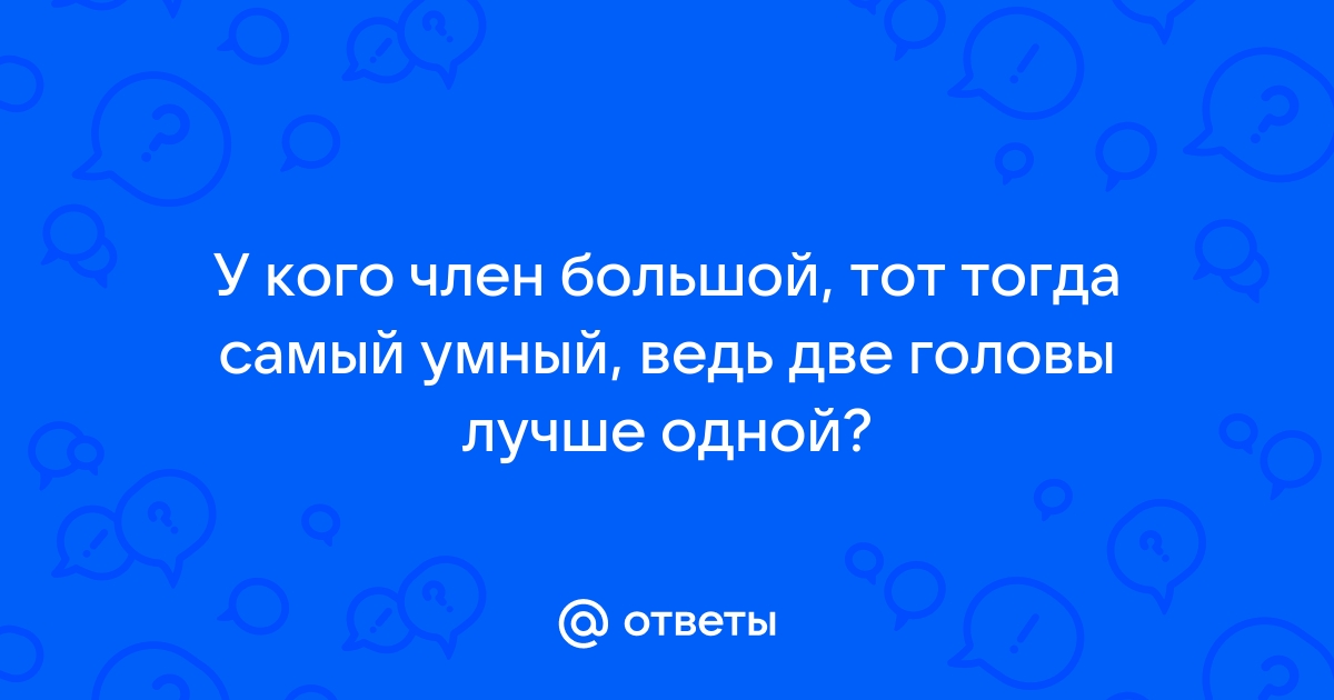 Почему мужчины пере­жи­вают из‑за размера члена и так ли​ он ва­жен на самом деле