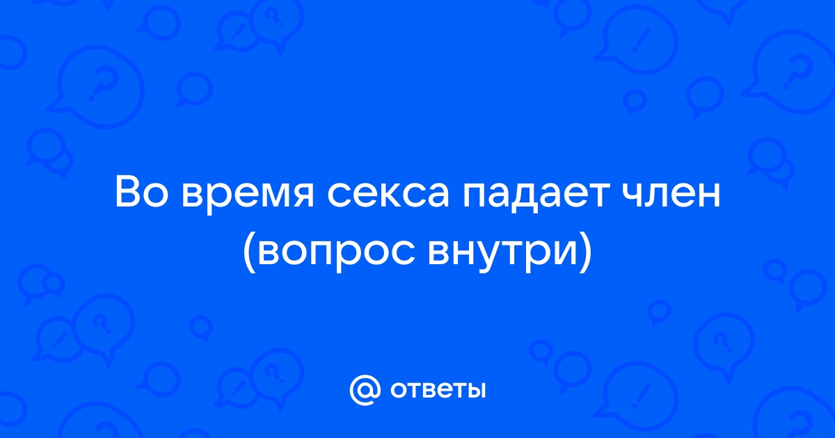 Пропадает эрекция во время секса: причины и что делать