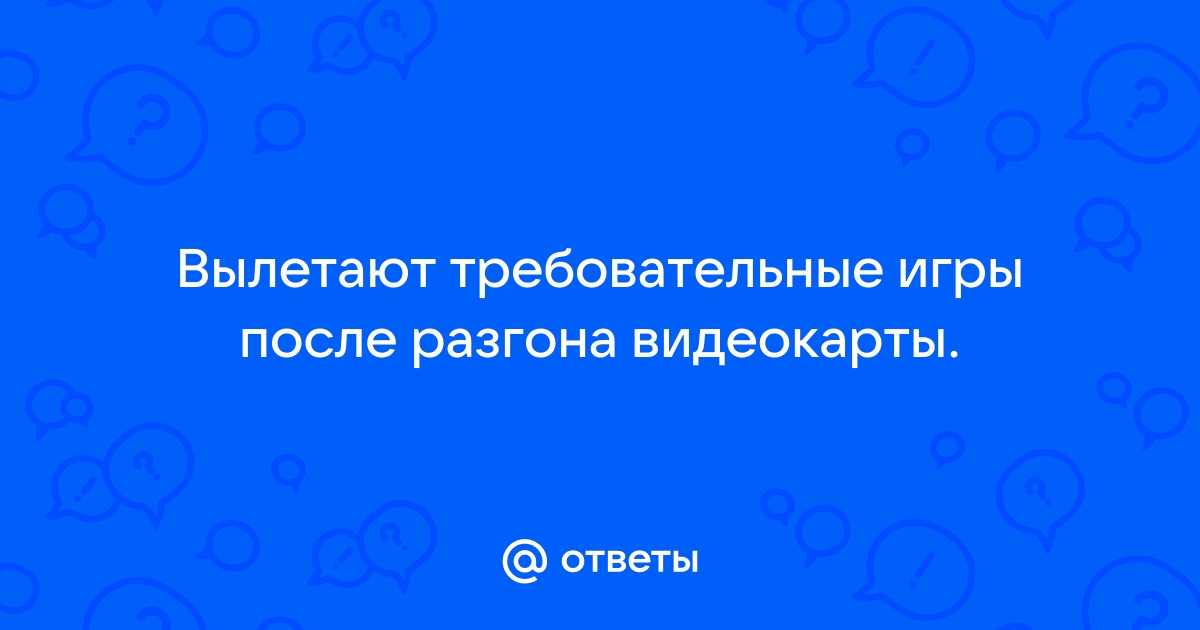 После разгона видеокарты вылетают игры