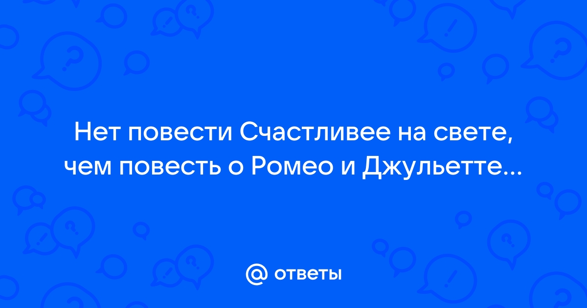 Нет повести прекраснее на свете чем повесть о ромео и джульетта