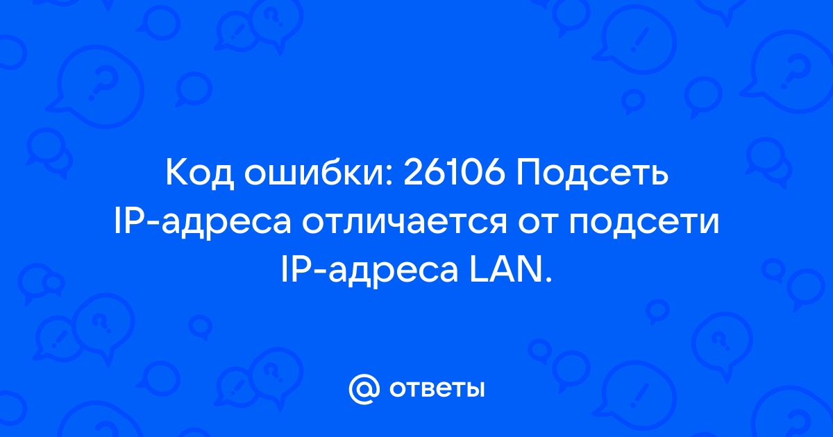 Код ошибки 26106 подсеть ip адреса отличается от подсети ip адреса lan