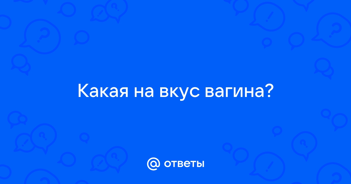 Вкус вагины: 13 мужчин попытались описать свои ощущения