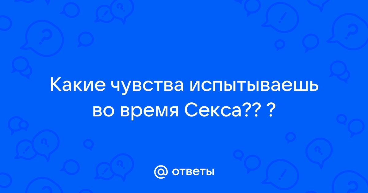 Ответы бюджетыч.рф: Какие бывают ощущения во время секса?