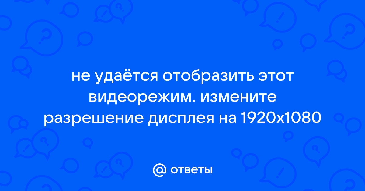 Не удается отобразить этот видеорежим измените разрешение дисплея на 1920x1080 60гц