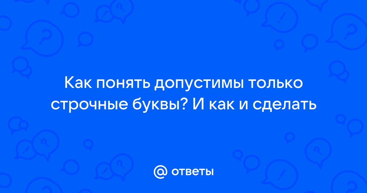 Как изменить заглавные буквы на строчные, и наоборот (≈ большие буквы делаем маленькими)