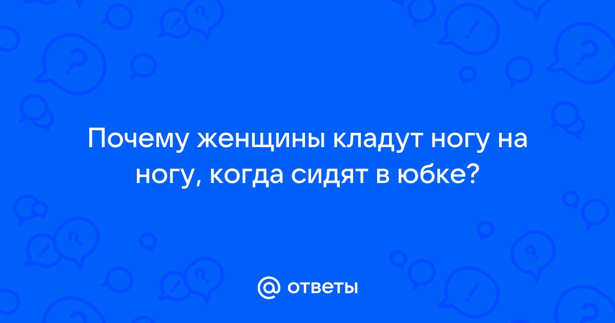 Раскрыта давняя тайна. Что значит, когда женщины закидывают ногу на ногу