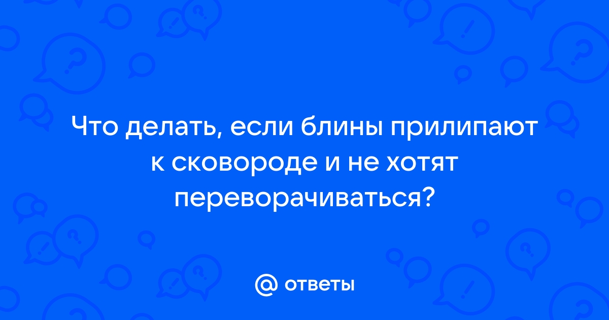 Ответы vitaminsband.ru: Что делать, если блины прилипают к сковороде и не хотят переворачиваться?