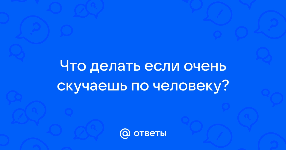 Что делать, если я скучаю по своему бывшему и хочу его вернуть?