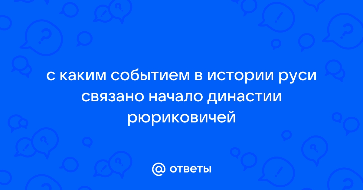 Ответы Mail: Вопрос: С каким событием в истории Руси связано начало династии Рюриковичей?