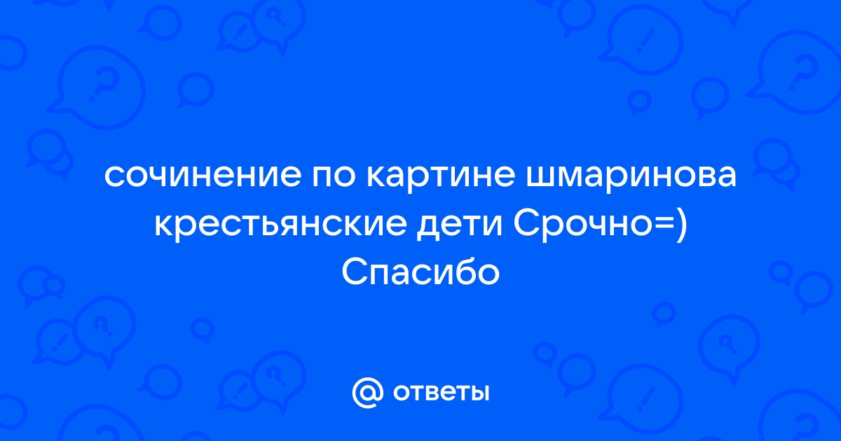 Сочинение описание по картине крестьянские дети шмаринова