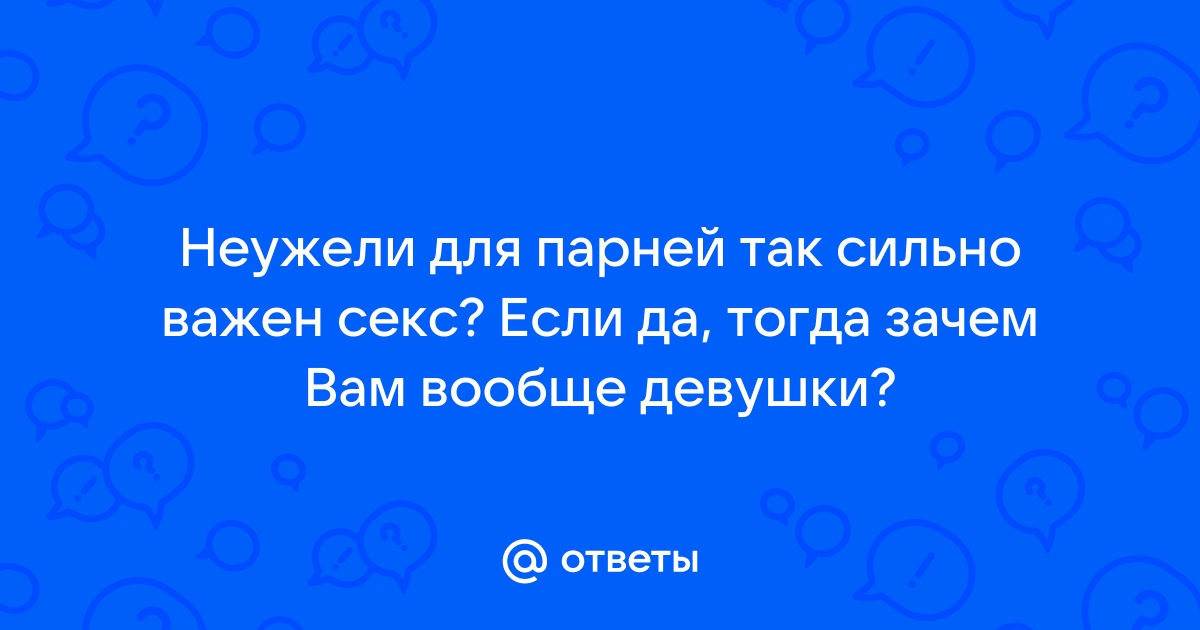 Правда ли, что ему нужен только секс?