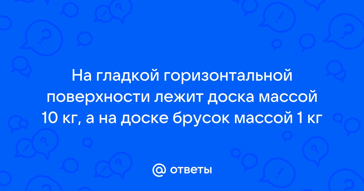 На гладком горизонтальном столе находится доска массой 1 кг на которой сверху лежит