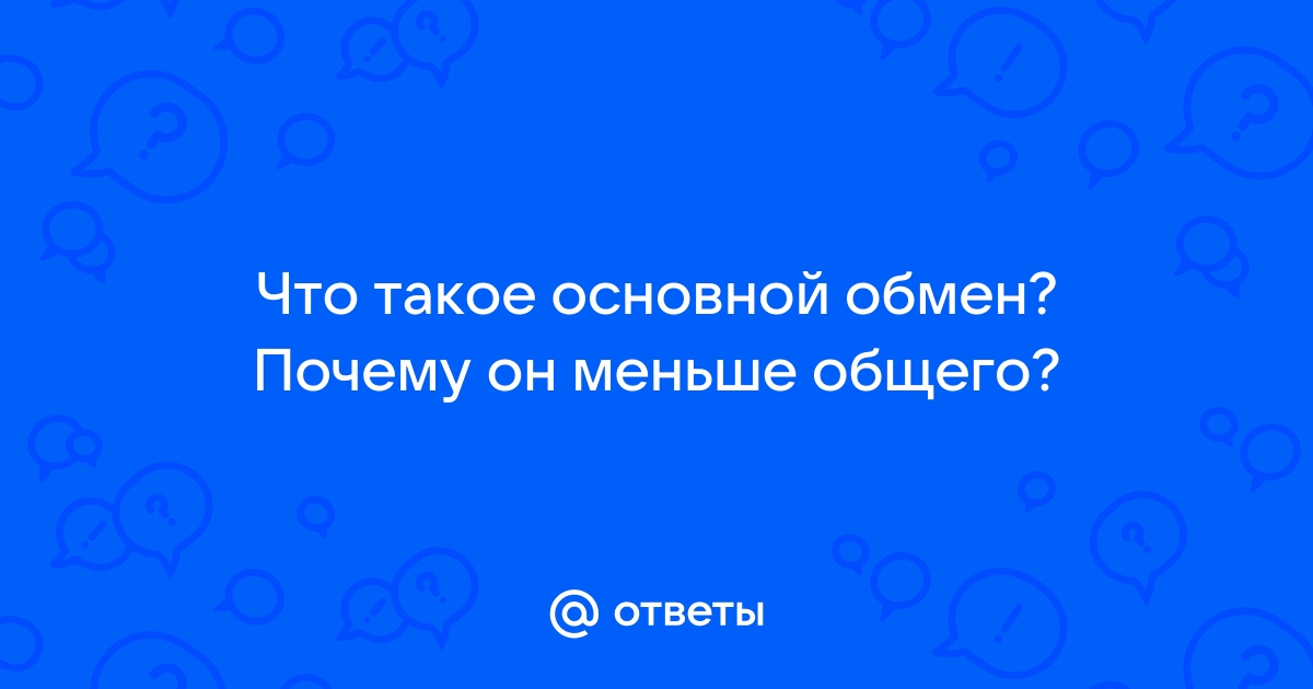 Ответы avon-predstavitelam.ru: Что такое основной обмен? Почему он меньше общего?