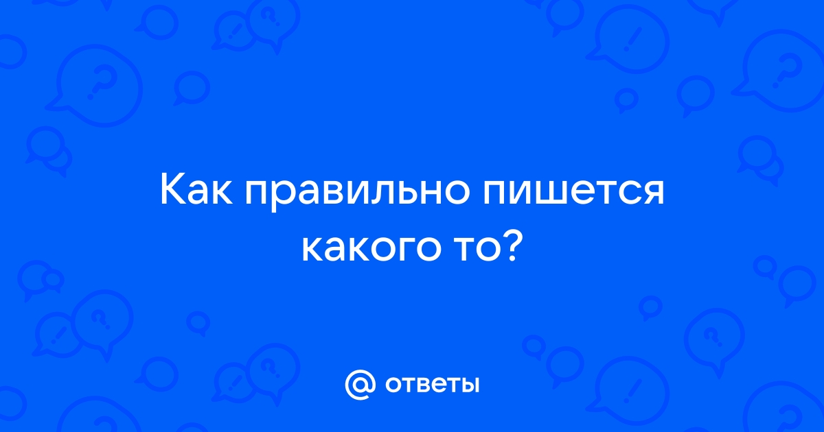 Ответы Mail.ru: Как правильно пишется какого то?