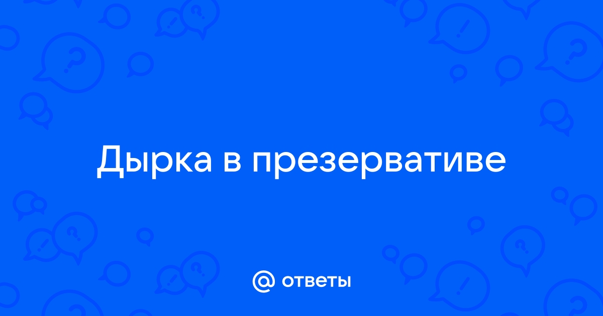 Дырочка в презервативе у основания члена - Вопрос гинекологу - 03 Онлайн