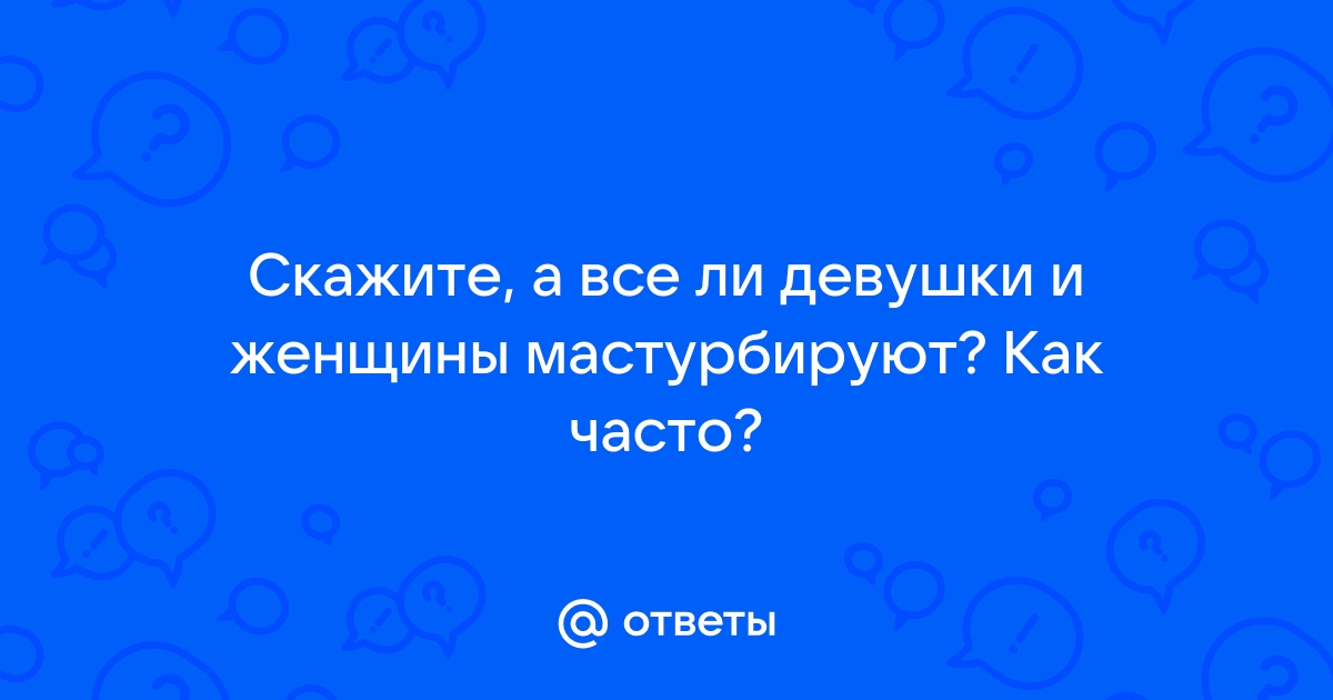 как часто девушки мастурбируют | Дзен