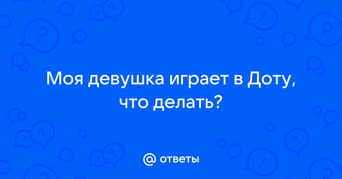 Что делать если девушка играет в доту