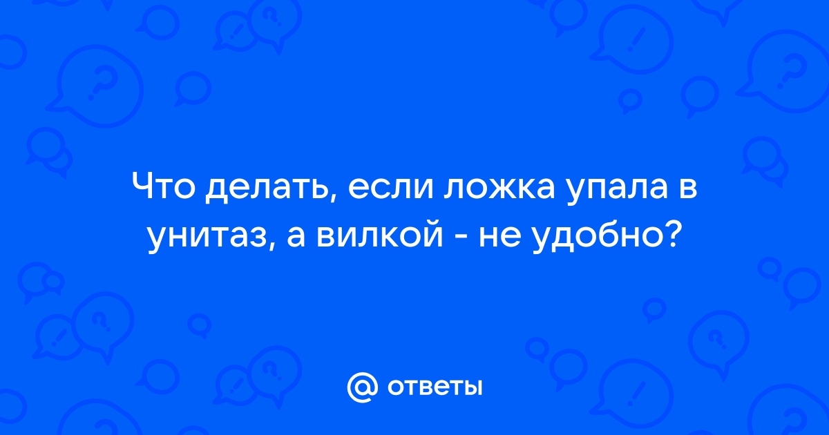 Что делать если ложка упала в унитаз