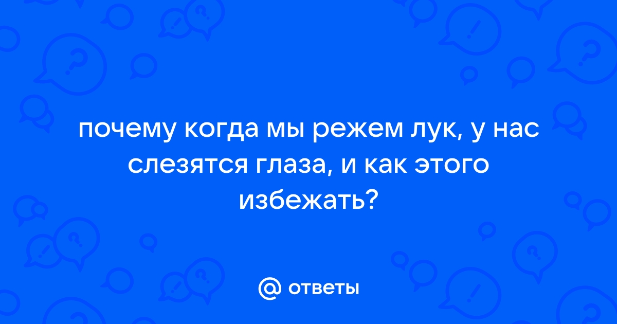 Почему от лука слезятся глаза, как избежать слез.