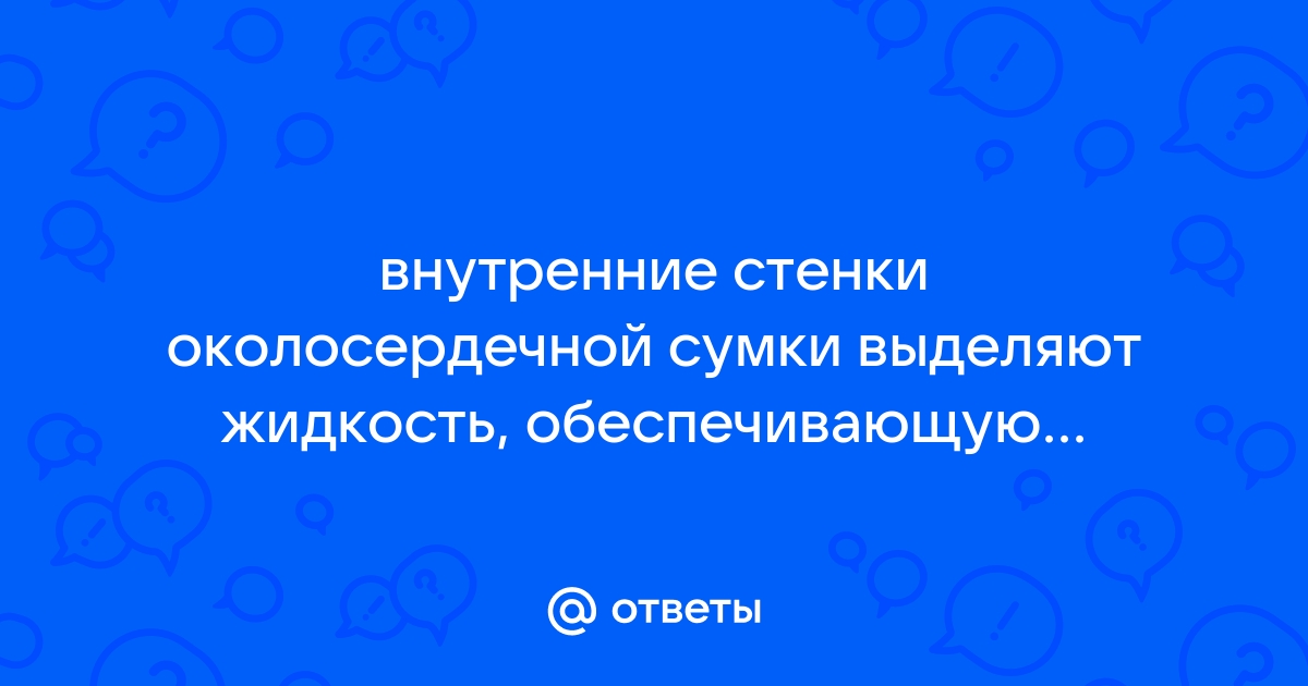 Внутренние стенки околосердечной сумки выделяют жидкость обеспечивающую