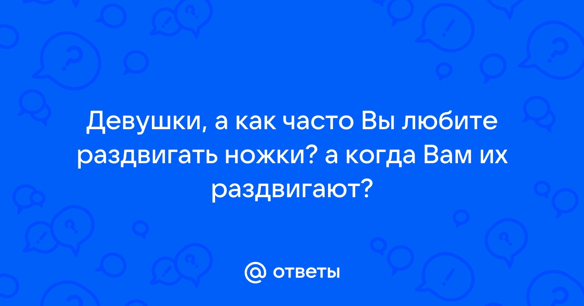 Девочки раздвигают ножки | отличная порнуха для народа