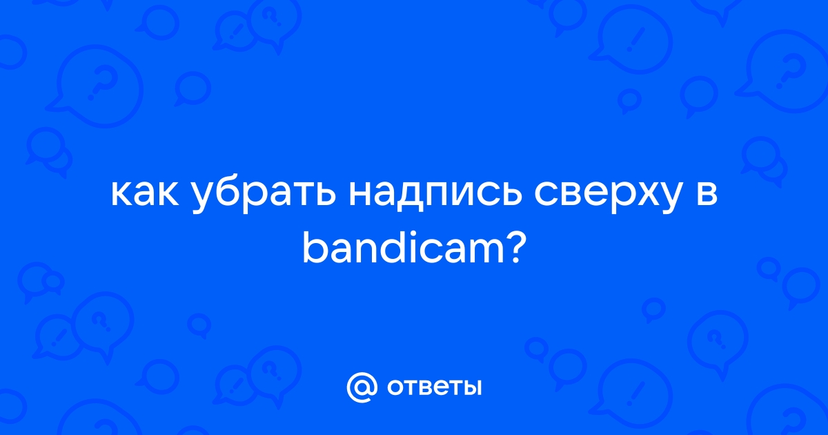 Bandicam как убрать надпись сверху