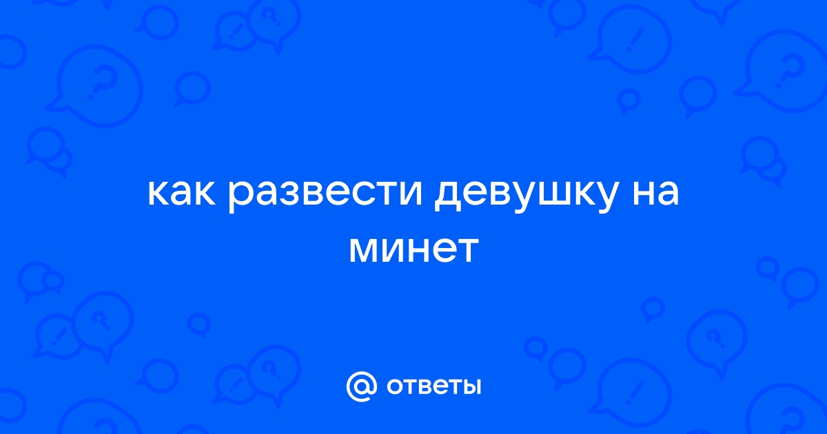 Ответы гостиница-пирамида.рф: как развести девушку на минет