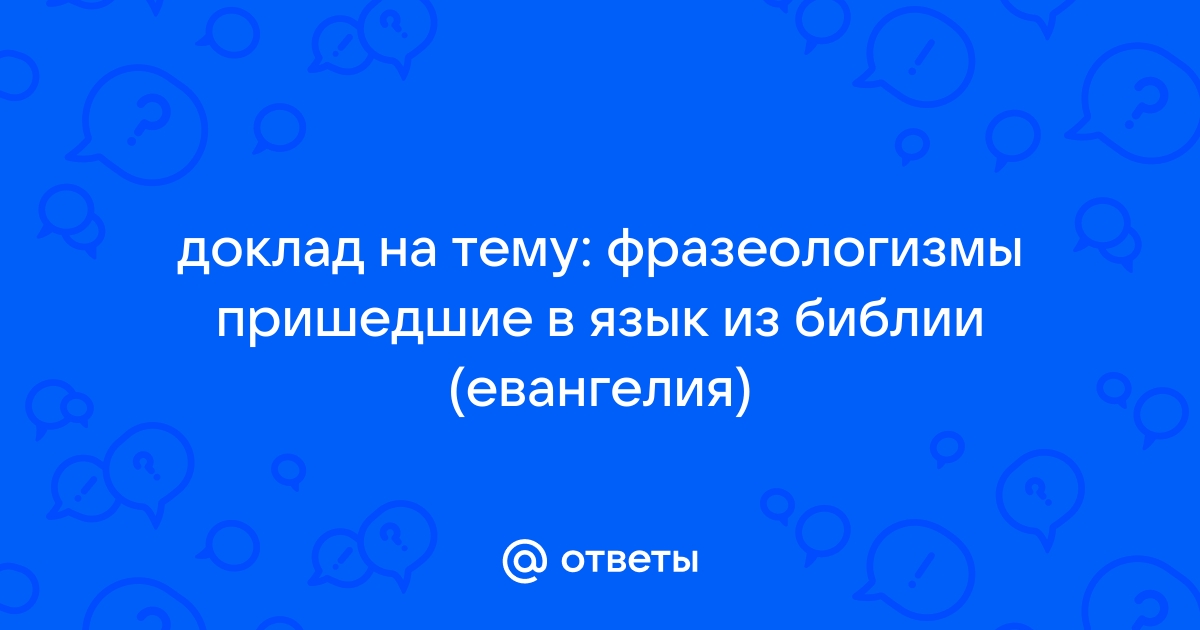 Фразеологизмы пришедшие из библии евангелия доклад 7