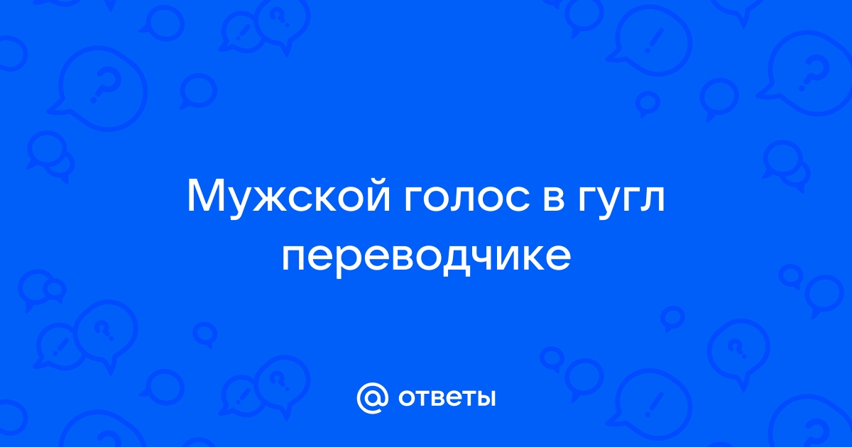 Как поменять голос в гугл переводчике на мужской на компьютере