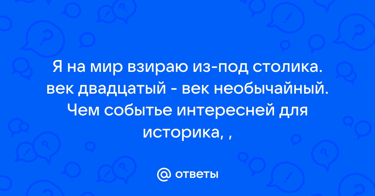 Я на мир взираю из под столика век двадцатый век необычайный