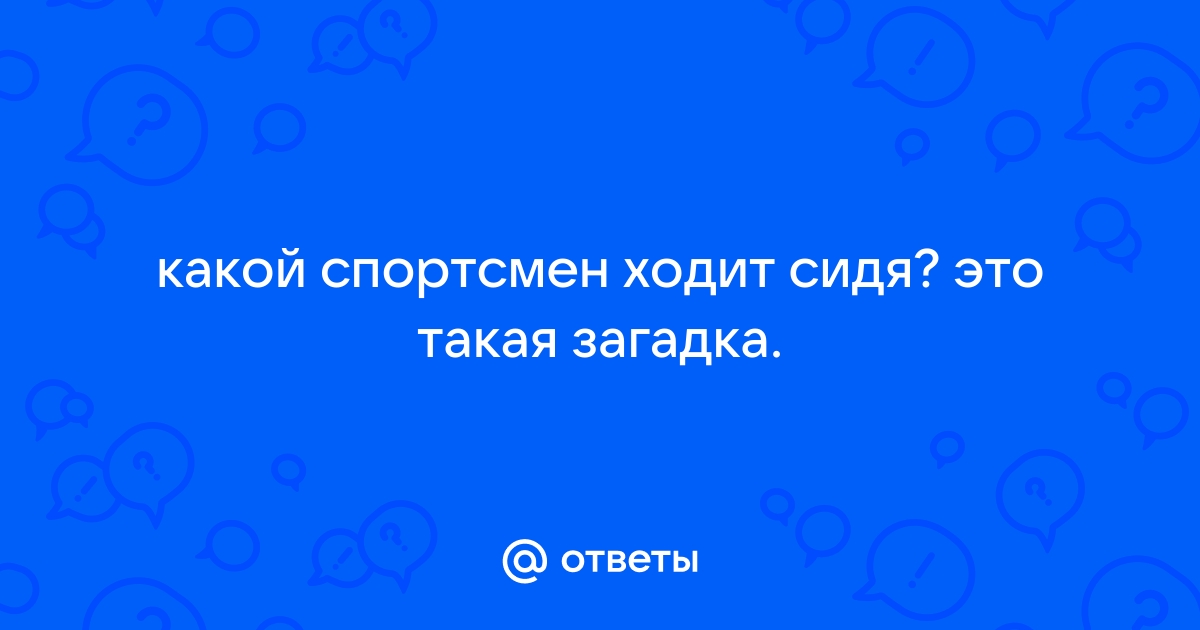 Кто ходит сидя загадка ответ